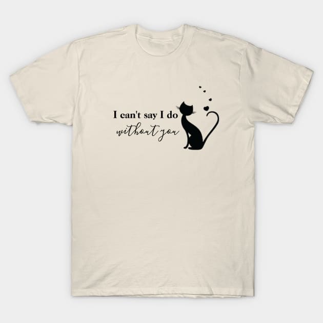 I Can't Say I Do Without You T-Shirt by Primigenia